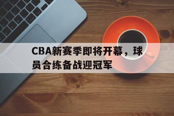 乐动体育入口-cba新赛季揭幕战